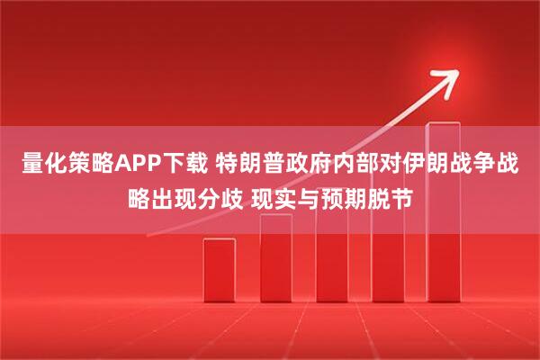 量化策略APP下载 特朗普政府内部对伊朗战争战略出现分歧 现实与预期脱节
