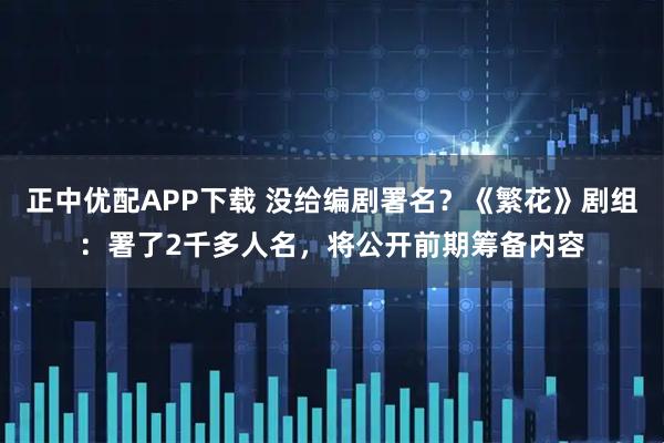正中优配APP下载 没给编剧署名？《繁花》剧组：署了2千多人名，将公开前期筹备内容