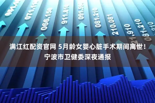 满江红配资官网 5月龄女婴心脏手术期间离世！宁波市卫健委深夜通报