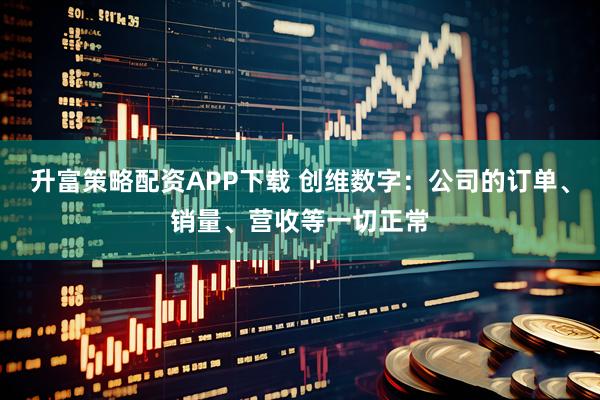 升富策略配资APP下载 创维数字：公司的订单、销量、营收等一切正常
