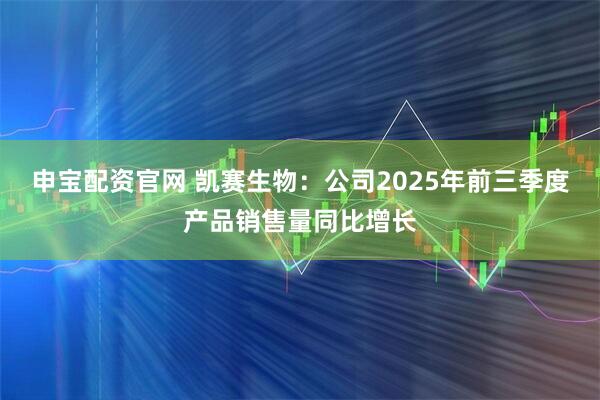 申宝配资官网 凯赛生物：公司2025年前三季度产品销售量同比增长