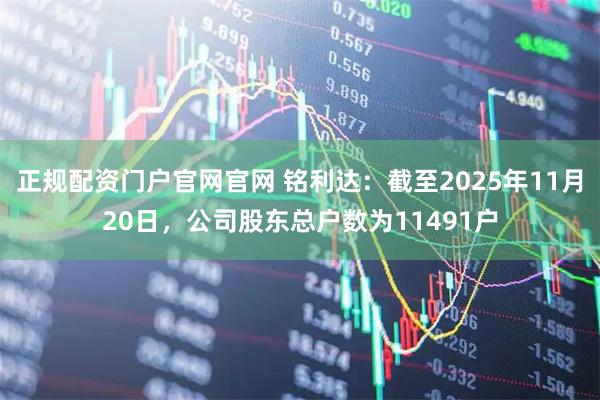 正规配资门户官网官网 铭利达：截至2025年11月20日，公司股东总户数为11491户